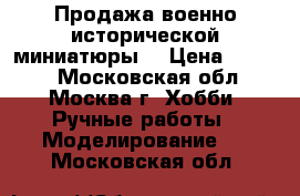 Продажа военно-исторической миниатюры. › Цена ­ 1 500 - Московская обл., Москва г. Хобби. Ручные работы » Моделирование   . Московская обл.